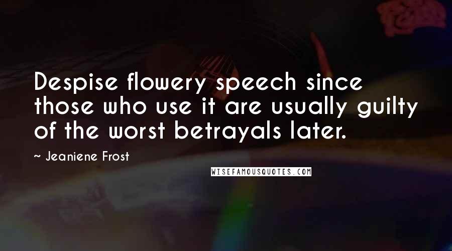 Jeaniene Frost Quotes: Despise flowery speech since those who use it are usually guilty of the worst betrayals later.