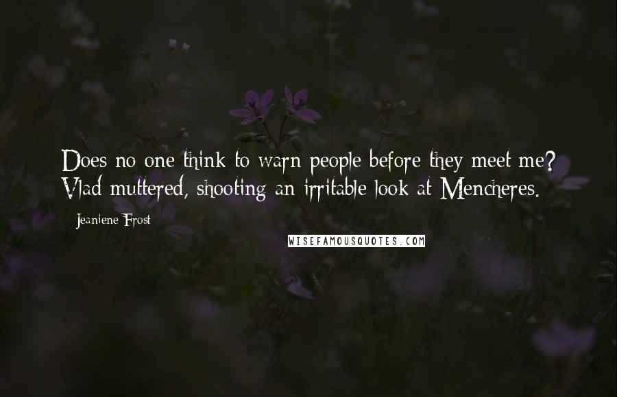 Jeaniene Frost Quotes: Does no one think to warn people before they meet me? Vlad muttered, shooting an irritable look at Mencheres.