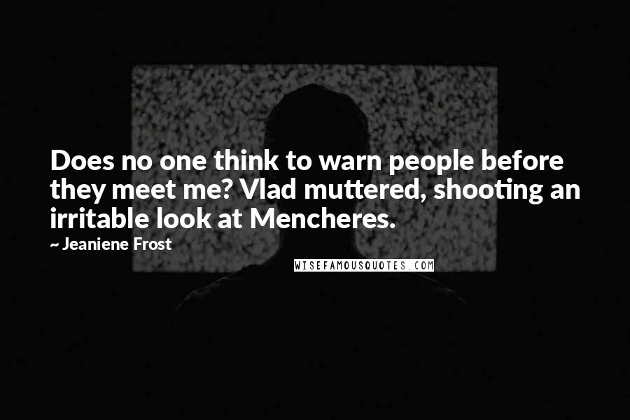 Jeaniene Frost Quotes: Does no one think to warn people before they meet me? Vlad muttered, shooting an irritable look at Mencheres.
