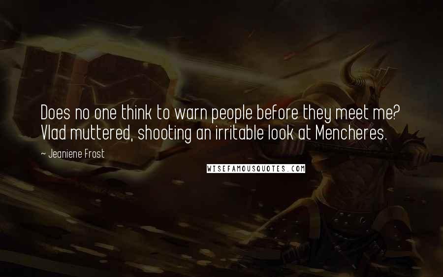 Jeaniene Frost Quotes: Does no one think to warn people before they meet me? Vlad muttered, shooting an irritable look at Mencheres.