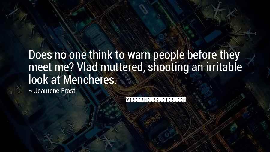 Jeaniene Frost Quotes: Does no one think to warn people before they meet me? Vlad muttered, shooting an irritable look at Mencheres.