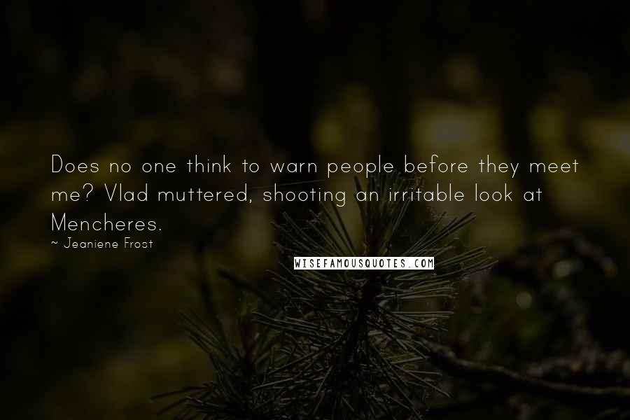 Jeaniene Frost Quotes: Does no one think to warn people before they meet me? Vlad muttered, shooting an irritable look at Mencheres.