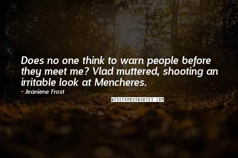 Jeaniene Frost Quotes: Does no one think to warn people before they meet me? Vlad muttered, shooting an irritable look at Mencheres.