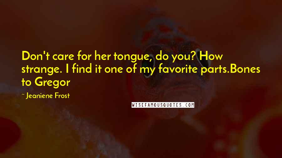 Jeaniene Frost Quotes: Don't care for her tongue, do you? How strange. I find it one of my favorite parts.Bones to Gregor