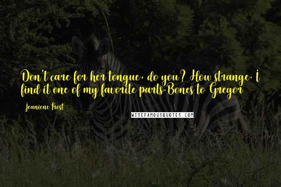 Jeaniene Frost Quotes: Don't care for her tongue, do you? How strange. I find it one of my favorite parts.Bones to Gregor