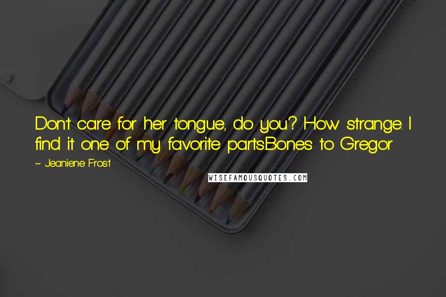 Jeaniene Frost Quotes: Don't care for her tongue, do you? How strange. I find it one of my favorite parts.Bones to Gregor