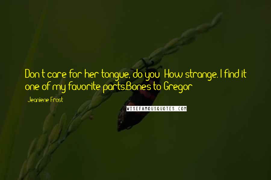 Jeaniene Frost Quotes: Don't care for her tongue, do you? How strange. I find it one of my favorite parts.Bones to Gregor