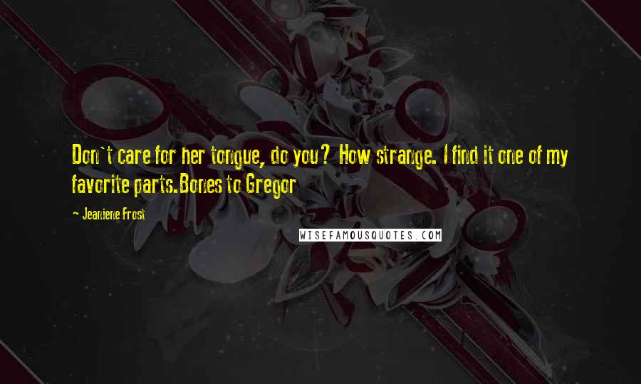 Jeaniene Frost Quotes: Don't care for her tongue, do you? How strange. I find it one of my favorite parts.Bones to Gregor