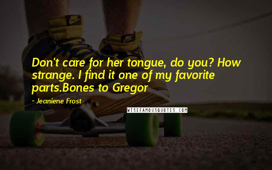 Jeaniene Frost Quotes: Don't care for her tongue, do you? How strange. I find it one of my favorite parts.Bones to Gregor
