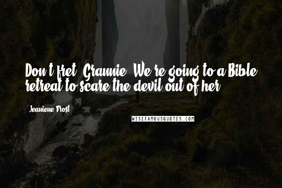 Jeaniene Frost Quotes: Don't fret, Grannie. We're going to a Bible retreat to scare the devil out of her