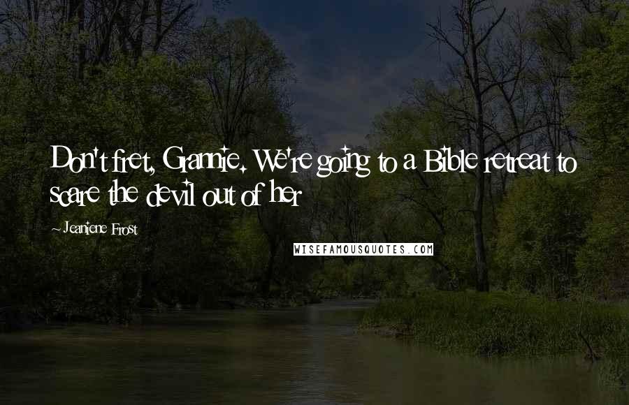 Jeaniene Frost Quotes: Don't fret, Grannie. We're going to a Bible retreat to scare the devil out of her