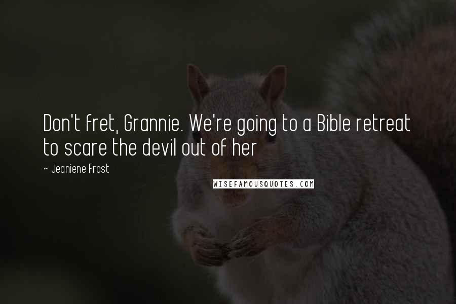 Jeaniene Frost Quotes: Don't fret, Grannie. We're going to a Bible retreat to scare the devil out of her