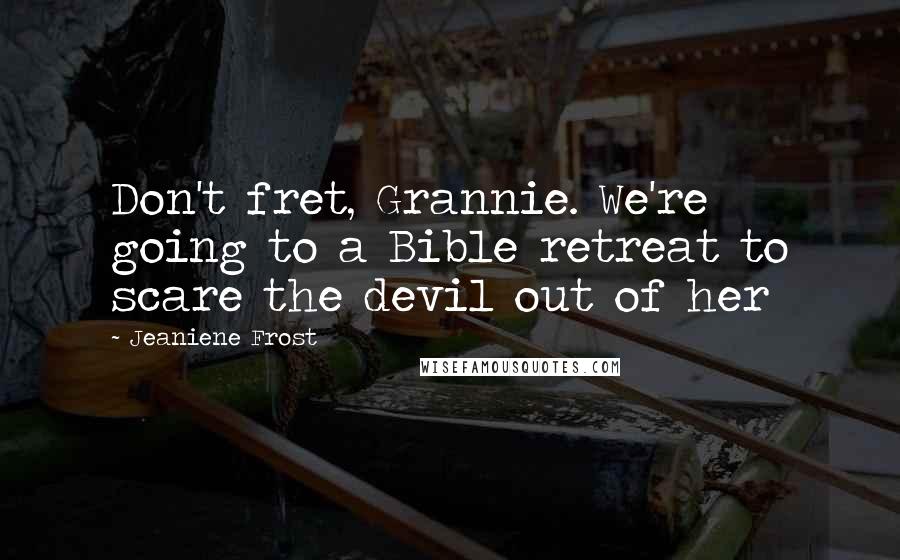 Jeaniene Frost Quotes: Don't fret, Grannie. We're going to a Bible retreat to scare the devil out of her