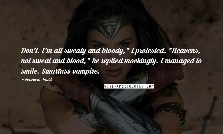 Jeaniene Frost Quotes: Don't. I'm all sweaty and bloody," I protested. "Heavens, not sweat and blood," he replied mockingly. I managed to smile. Smartass vampire.