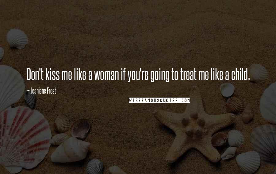 Jeaniene Frost Quotes: Don't kiss me like a woman if you're going to treat me like a child.