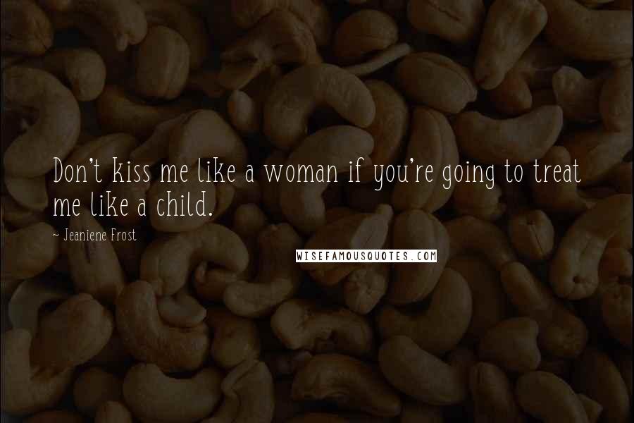 Jeaniene Frost Quotes: Don't kiss me like a woman if you're going to treat me like a child.