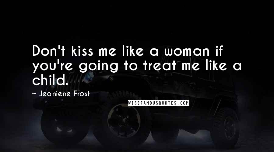 Jeaniene Frost Quotes: Don't kiss me like a woman if you're going to treat me like a child.