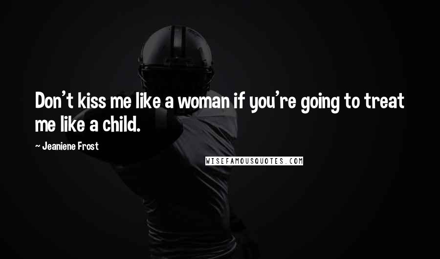 Jeaniene Frost Quotes: Don't kiss me like a woman if you're going to treat me like a child.
