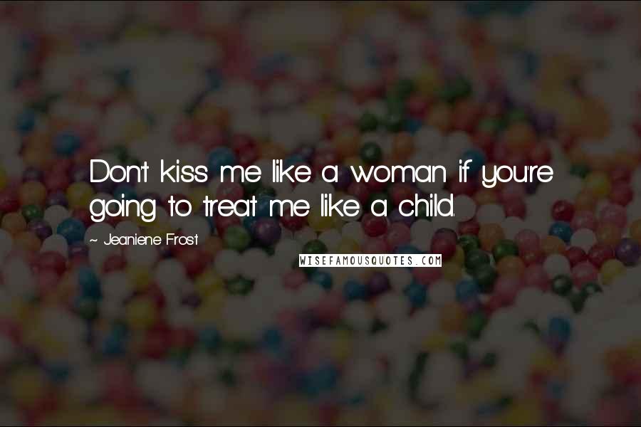 Jeaniene Frost Quotes: Don't kiss me like a woman if you're going to treat me like a child.