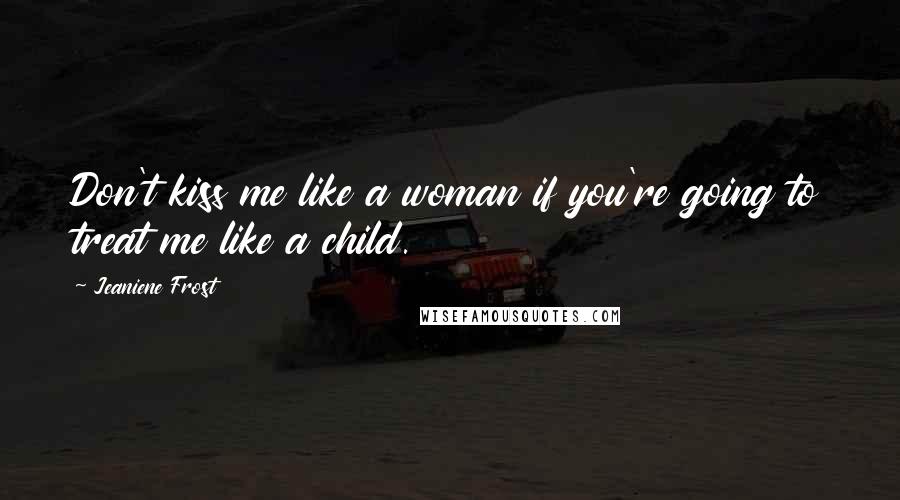 Jeaniene Frost Quotes: Don't kiss me like a woman if you're going to treat me like a child.