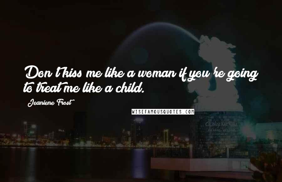 Jeaniene Frost Quotes: Don't kiss me like a woman if you're going to treat me like a child.