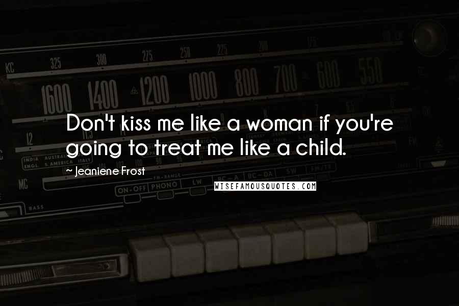 Jeaniene Frost Quotes: Don't kiss me like a woman if you're going to treat me like a child.