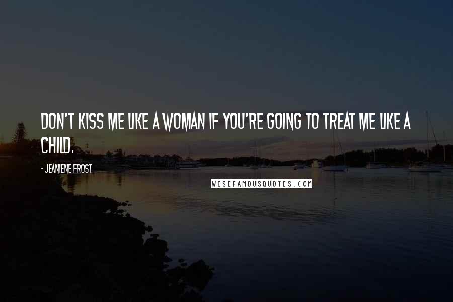 Jeaniene Frost Quotes: Don't kiss me like a woman if you're going to treat me like a child.