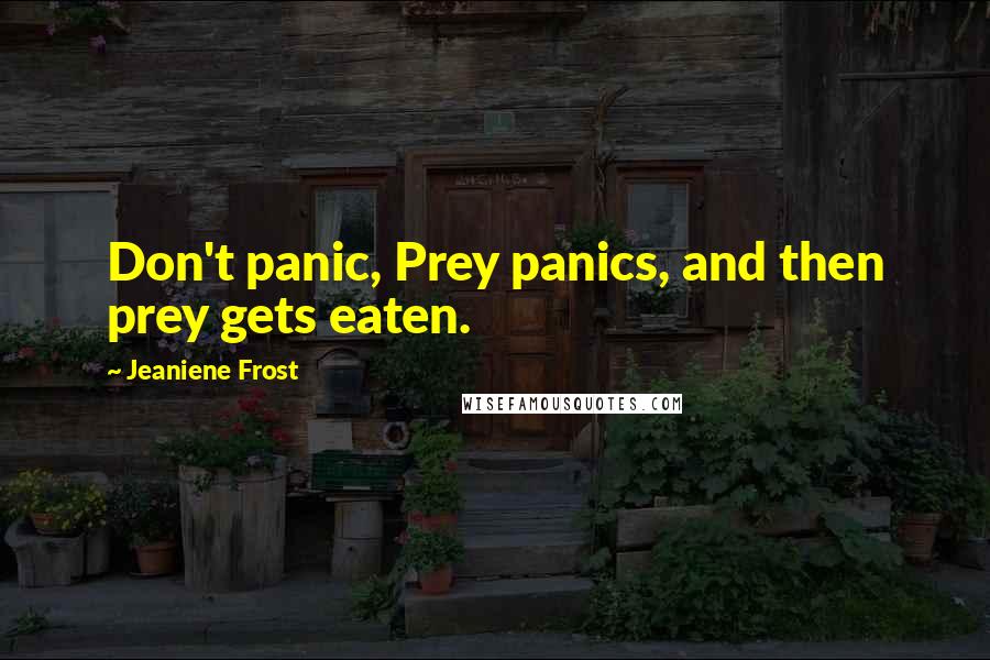 Jeaniene Frost Quotes: Don't panic, Prey panics, and then prey gets eaten.