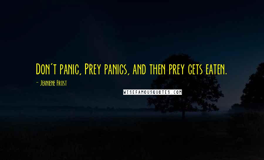 Jeaniene Frost Quotes: Don't panic, Prey panics, and then prey gets eaten.