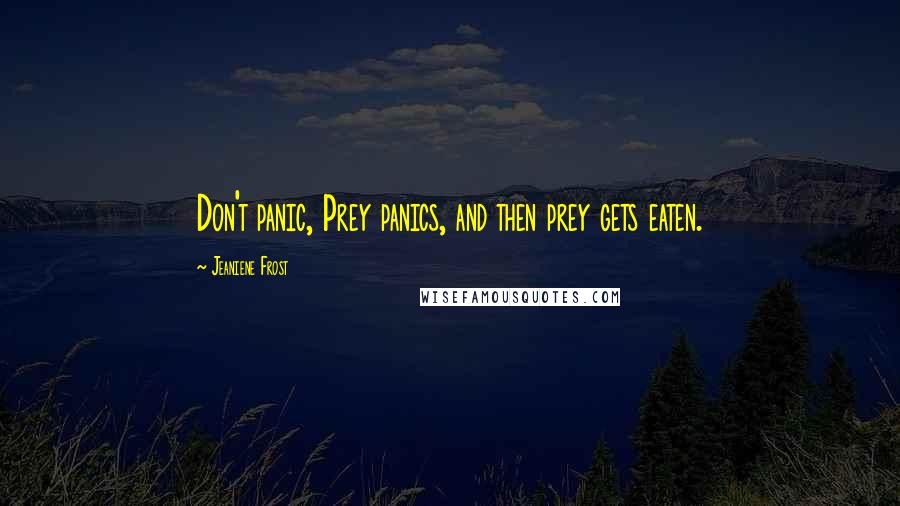 Jeaniene Frost Quotes: Don't panic, Prey panics, and then prey gets eaten.