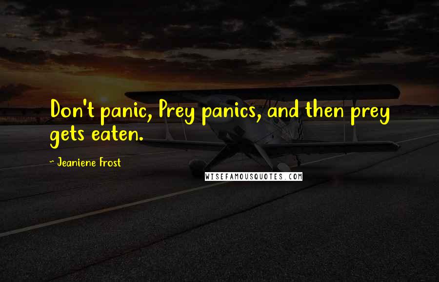 Jeaniene Frost Quotes: Don't panic, Prey panics, and then prey gets eaten.