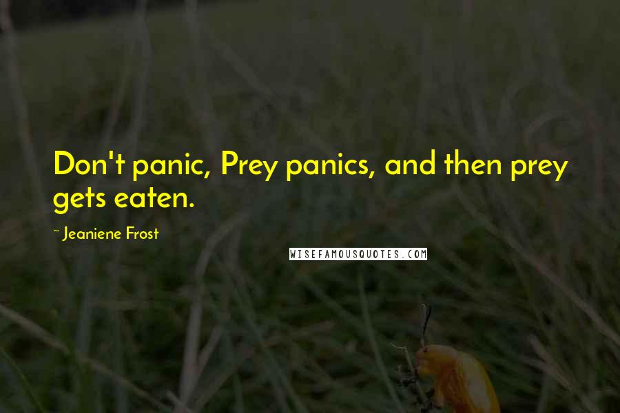 Jeaniene Frost Quotes: Don't panic, Prey panics, and then prey gets eaten.