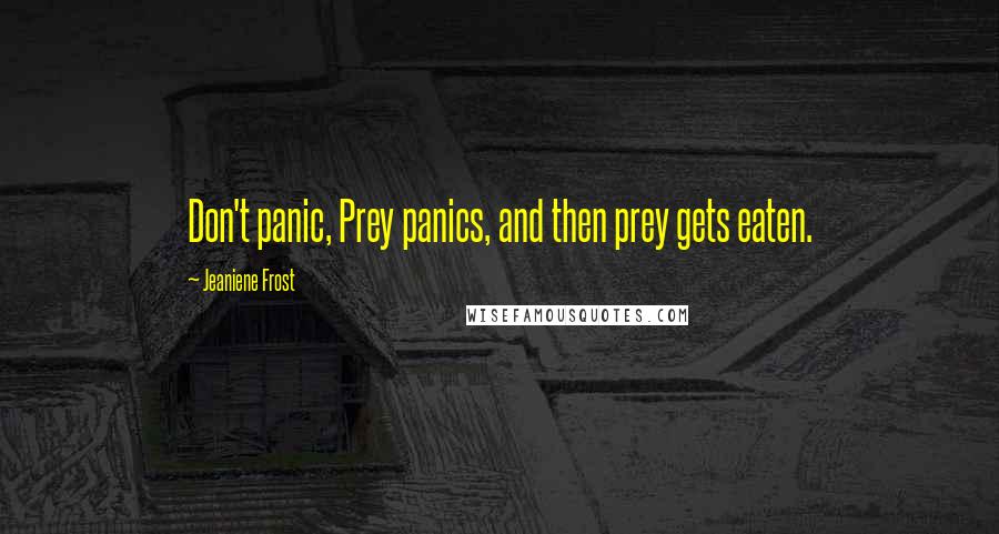 Jeaniene Frost Quotes: Don't panic, Prey panics, and then prey gets eaten.