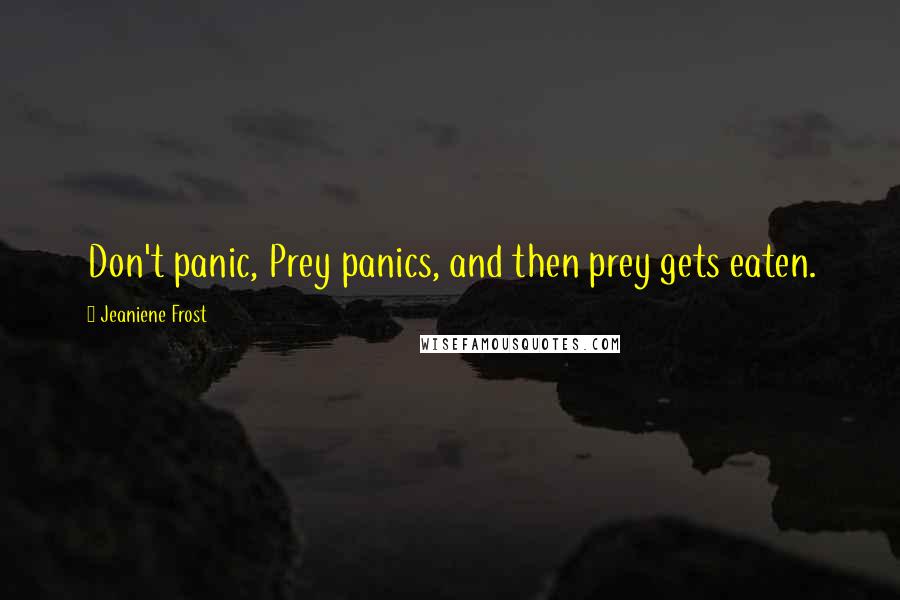 Jeaniene Frost Quotes: Don't panic, Prey panics, and then prey gets eaten.