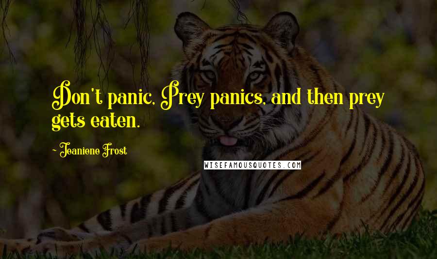 Jeaniene Frost Quotes: Don't panic, Prey panics, and then prey gets eaten.