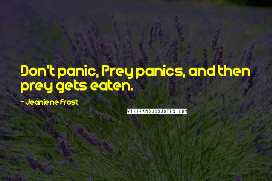Jeaniene Frost Quotes: Don't panic, Prey panics, and then prey gets eaten.