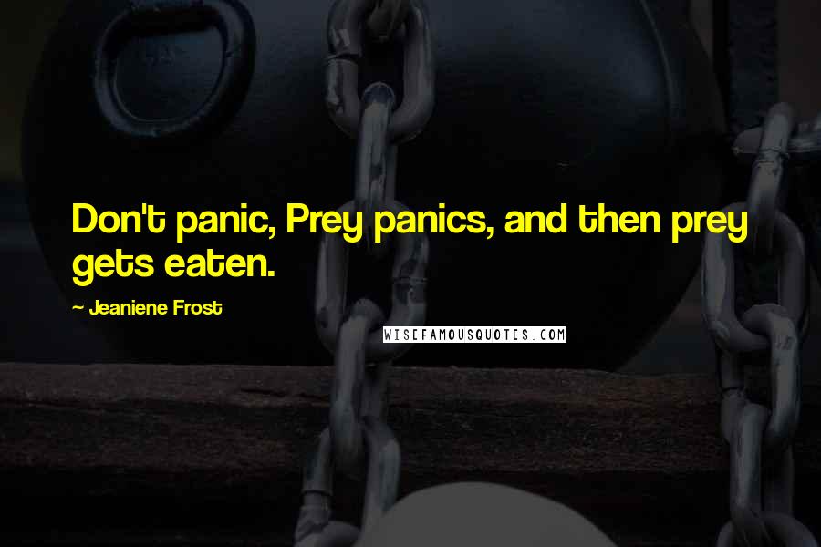 Jeaniene Frost Quotes: Don't panic, Prey panics, and then prey gets eaten.