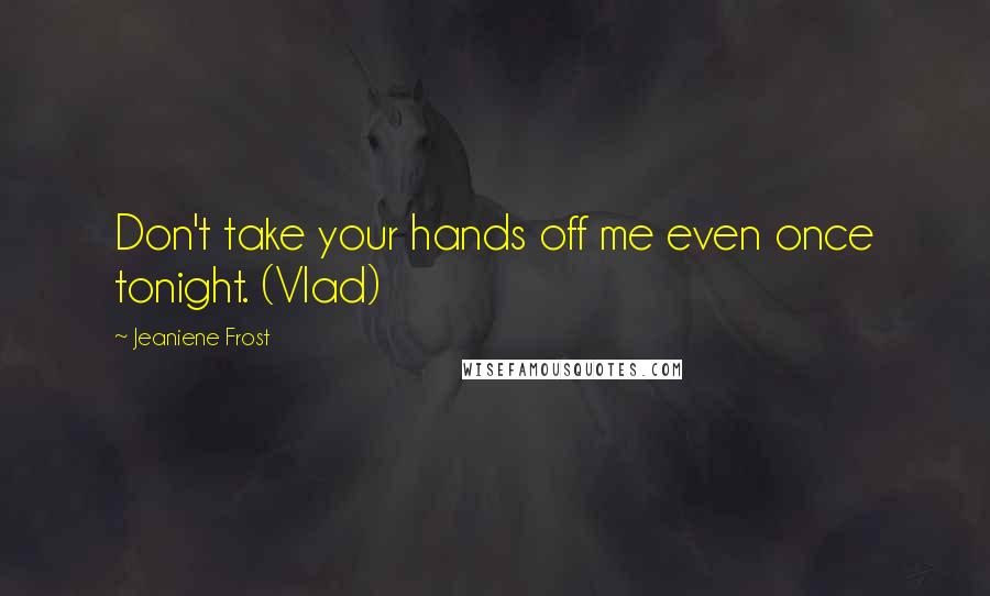 Jeaniene Frost Quotes: Don't take your hands off me even once tonight. (Vlad)