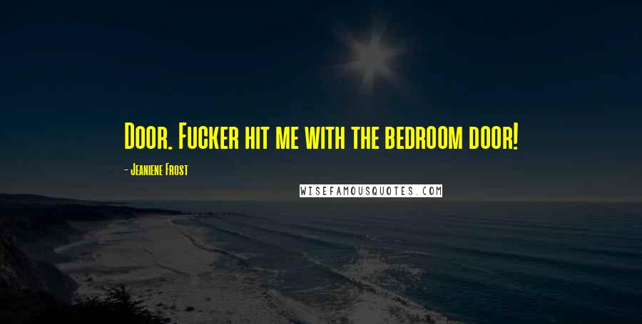 Jeaniene Frost Quotes: Door. Fucker hit me with the bedroom door!