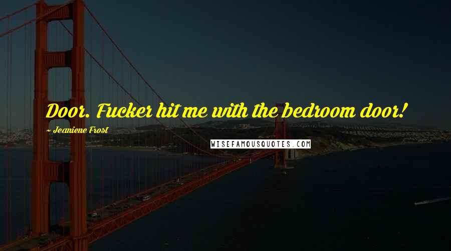Jeaniene Frost Quotes: Door. Fucker hit me with the bedroom door!