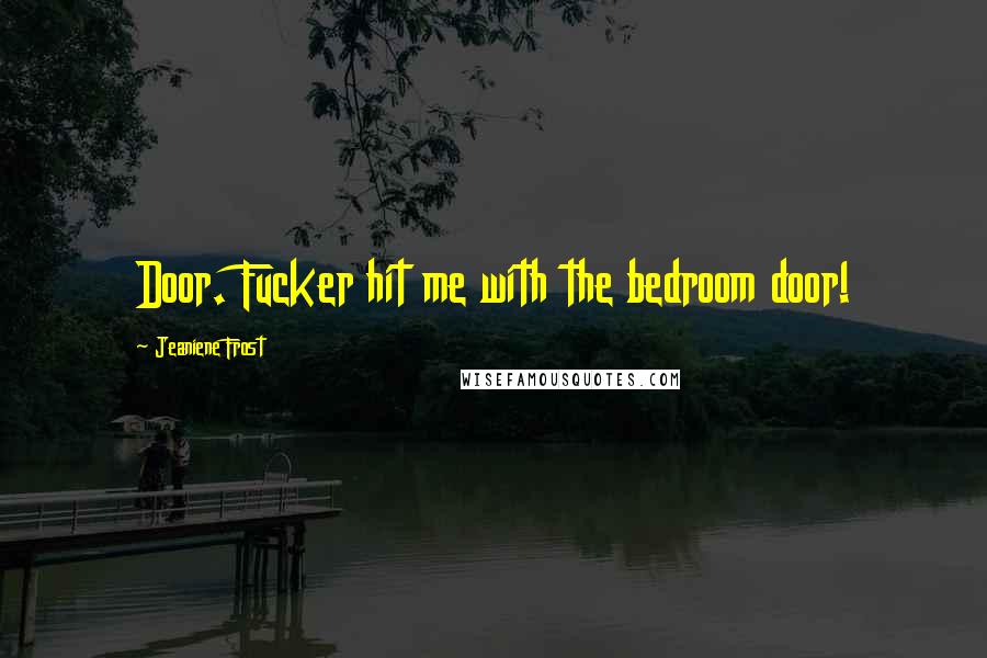Jeaniene Frost Quotes: Door. Fucker hit me with the bedroom door!