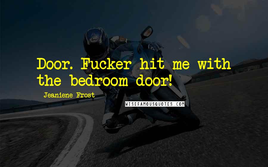 Jeaniene Frost Quotes: Door. Fucker hit me with the bedroom door!