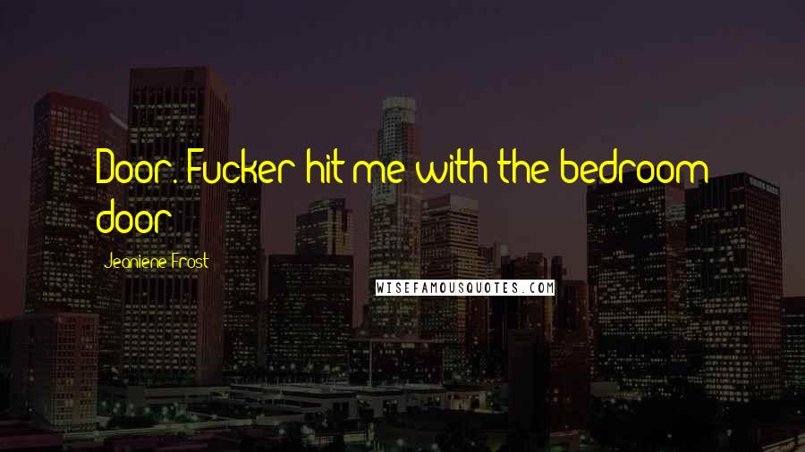 Jeaniene Frost Quotes: Door. Fucker hit me with the bedroom door!