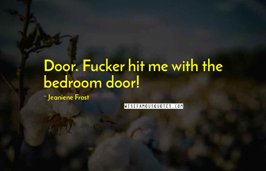 Jeaniene Frost Quotes: Door. Fucker hit me with the bedroom door!