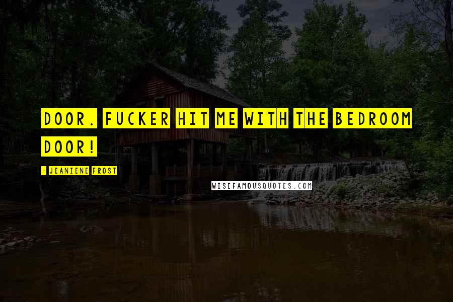 Jeaniene Frost Quotes: Door. Fucker hit me with the bedroom door!