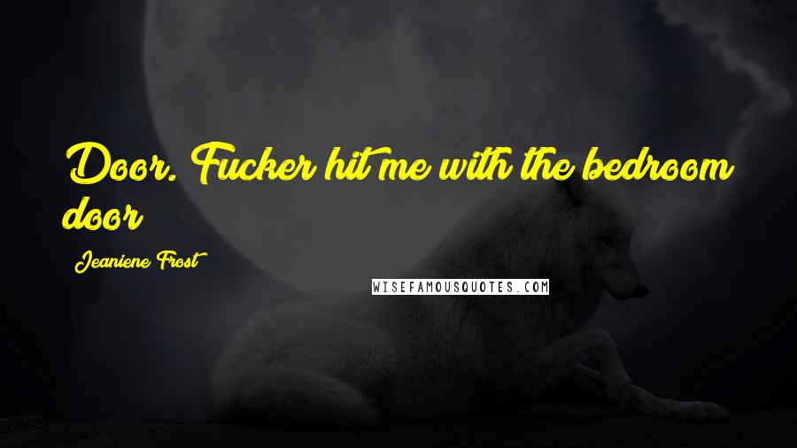 Jeaniene Frost Quotes: Door. Fucker hit me with the bedroom door!