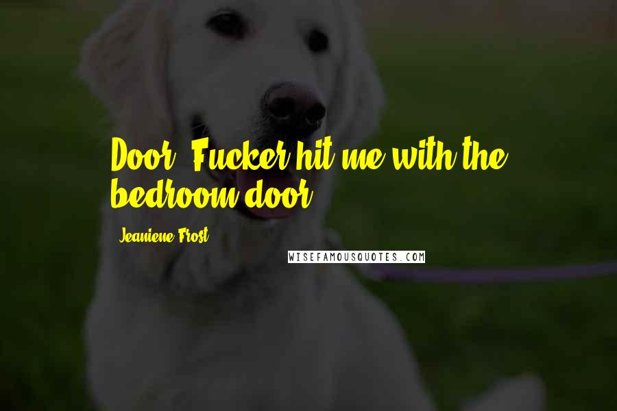 Jeaniene Frost Quotes: Door. Fucker hit me with the bedroom door!