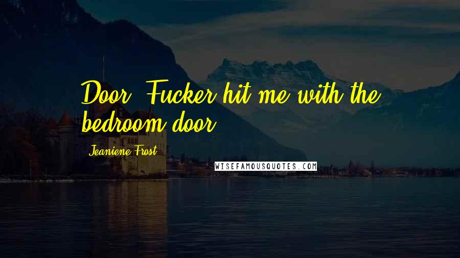 Jeaniene Frost Quotes: Door. Fucker hit me with the bedroom door!