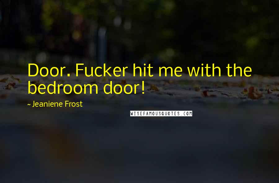 Jeaniene Frost Quotes: Door. Fucker hit me with the bedroom door!