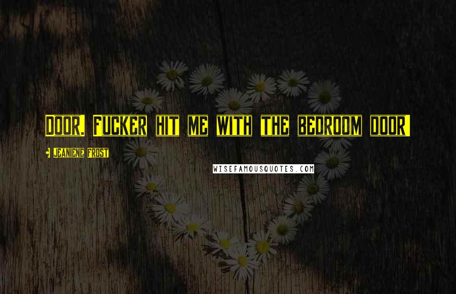 Jeaniene Frost Quotes: Door. Fucker hit me with the bedroom door!